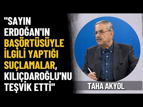 Taha Akyol: Sayın Erdoğan’ın başörtüsüyle ilgili yaptığı suçlamalar, Kılıçdaroğlu’nu teşvik etti