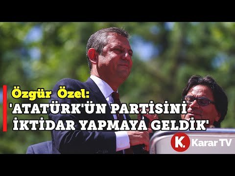 CHP Genel Başkanı Özgür Özel: ‘Atatürk’ün Partisini İktidar Yapmaya Geldik’
