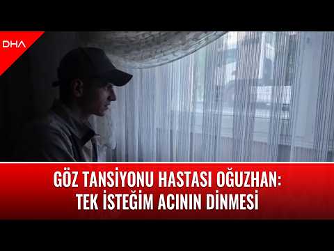 Göz tansiyonu hastası Oğuzhan: Tek isteğim acının dinmesi