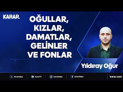 Oğullar, kızlar, damatlar, gelinler ve fonlar - Yıldıray Oğur